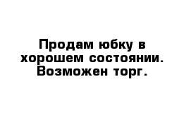 Продам юбку в хорошем состоянии. Возможен торг. 